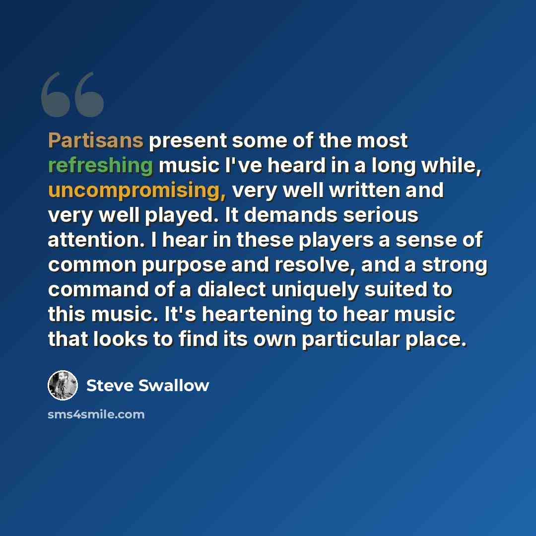 “Partisans present some of the most refreshing music I've heard in a long while, uncompromising, very well written and very well played. It demands serious attention. I hear in these players a sense of common purpose and resolve, and a strong command of a dialect uniquely suited to this music. It's…” quote by Steve Swallow