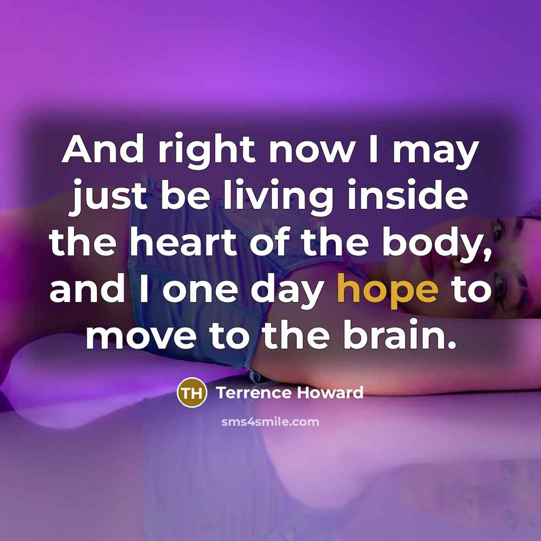 “And right now I may just be living inside the heart of the body, and I one day hope to move to the brain.” quote by Terrence Howard