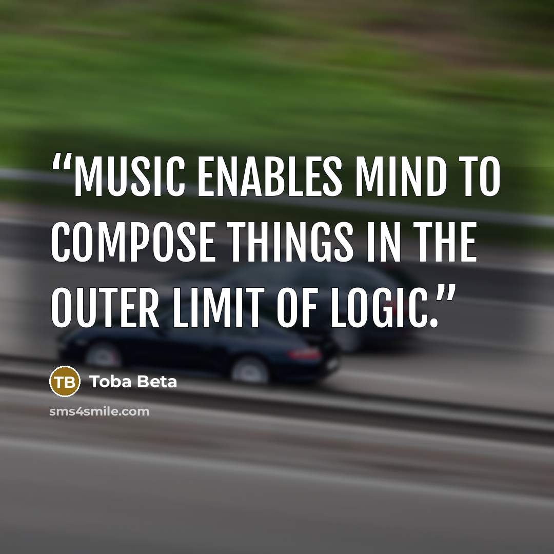 “Music enables mind to compose things in the outer limit of logic.” quote by Toba Beta