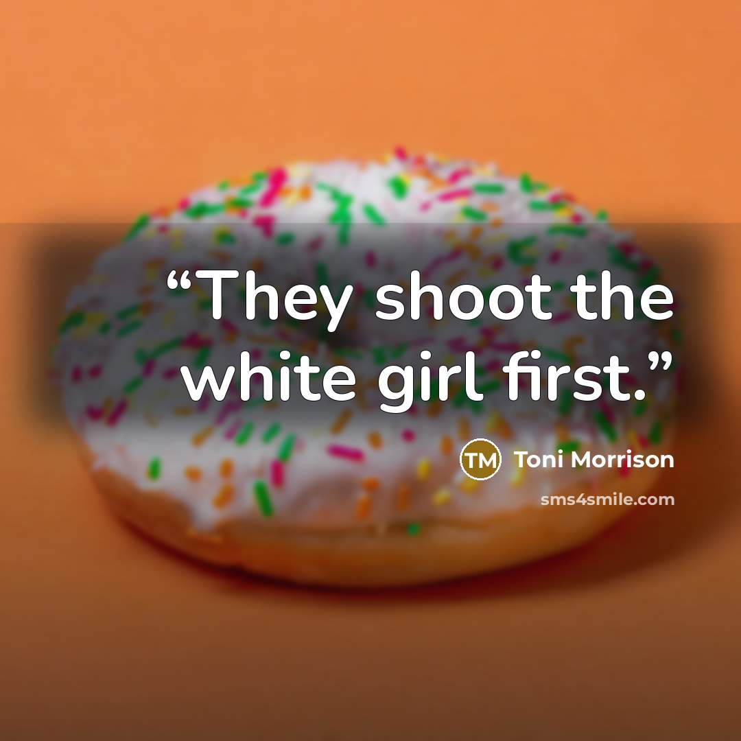“They shoot the white girl first.” quote by Toni Morrison