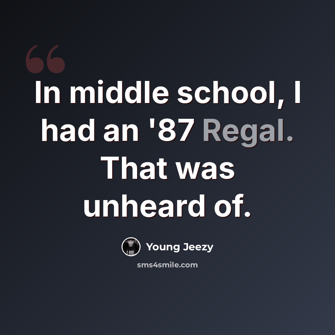 “In middle school, I had an '87 Regal. That was unheard of.” quote by Young Jeezy