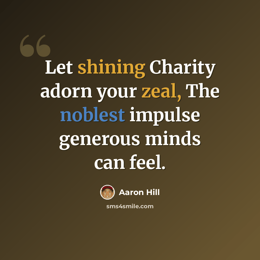 “Let shining Charity adorn your zeal, The noblest impulse generous minds can feel.” quote by Aaron Hill