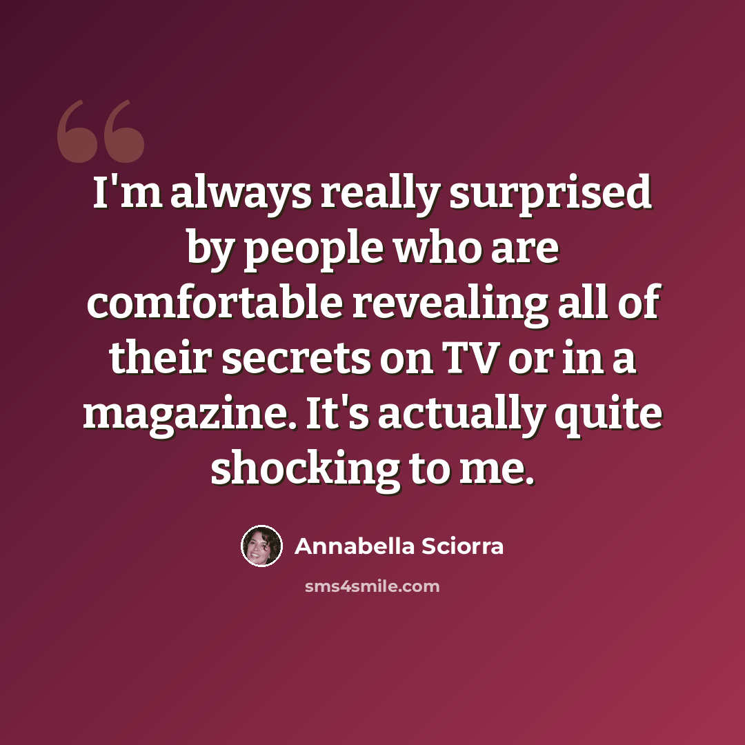 “I'm always really surprised by people who are comfortable revealing all of their secrets on TV or in a magazine. It's actually quite shocking to me.” quote by Annabella Sciorra