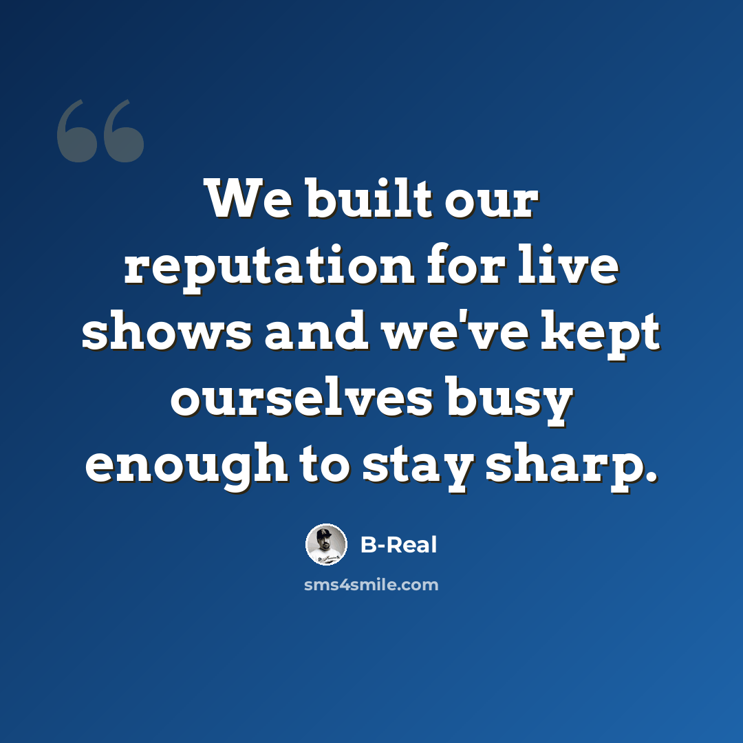 “We built our reputation for live shows and we've kept ourselves busy enough to stay sharp.” quote by B-Real