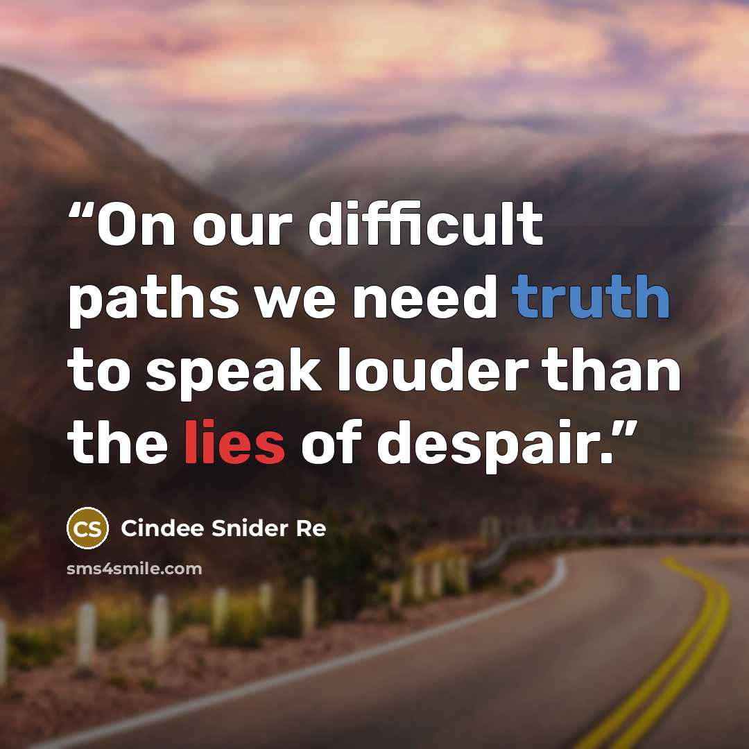 “On our difficult paths we need truth to speak louder than the lies of despair.” quote by Cindee Snider Re