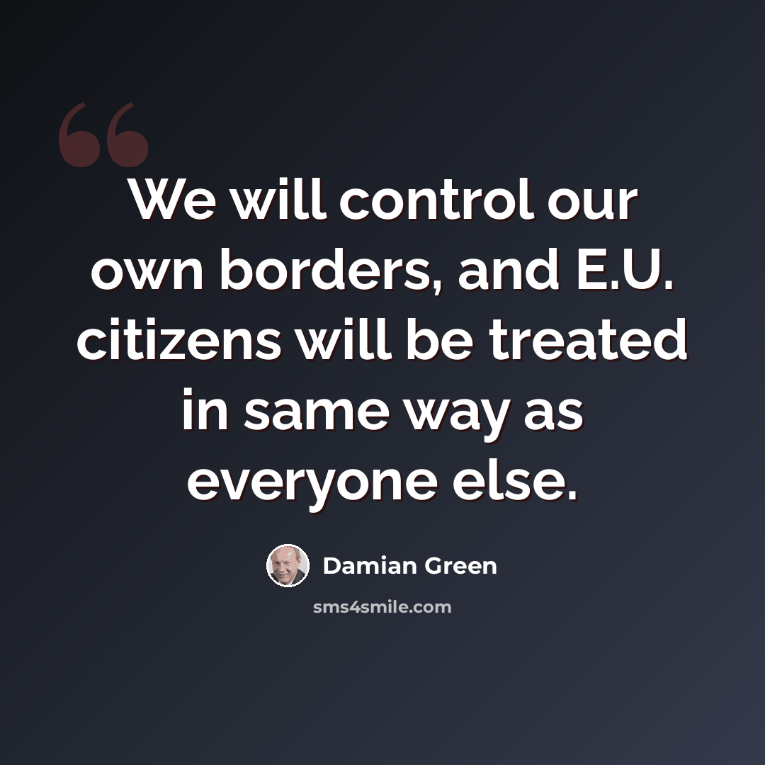 “We will control our own borders, and E.U. citizens will be treated in same way as everyone else.” quote by Damian Green