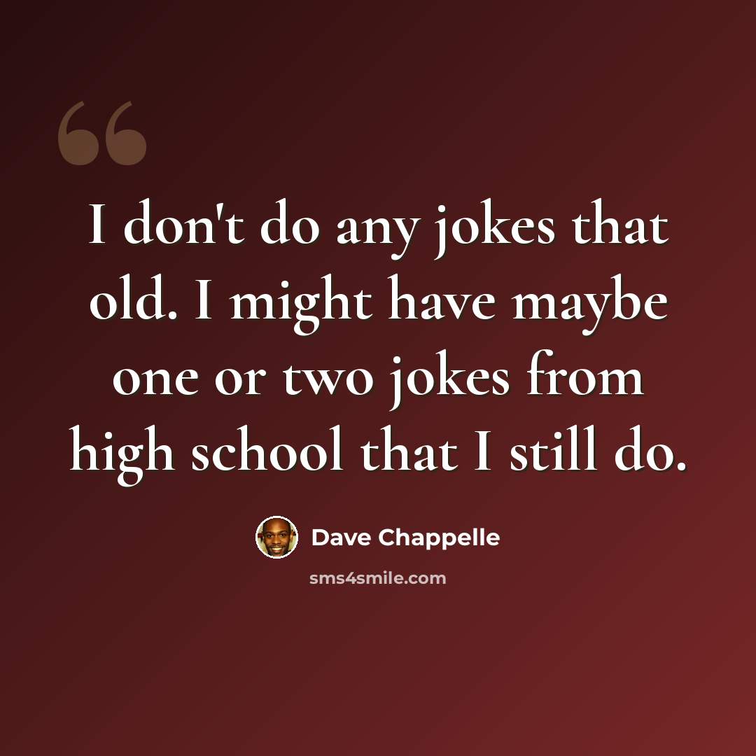 “I don't do any jokes that old. I might have maybe one or two jokes from high school that I still do.” quote by Dave Chappelle