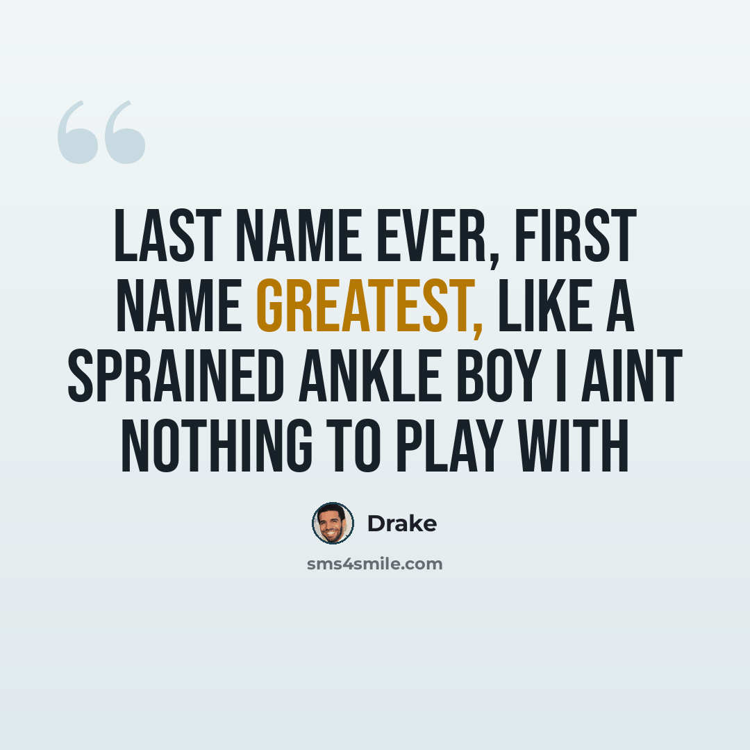“Last name ever, First name greatest, Like a sprained ankle boy I aint nothing to play with” quote by Drake