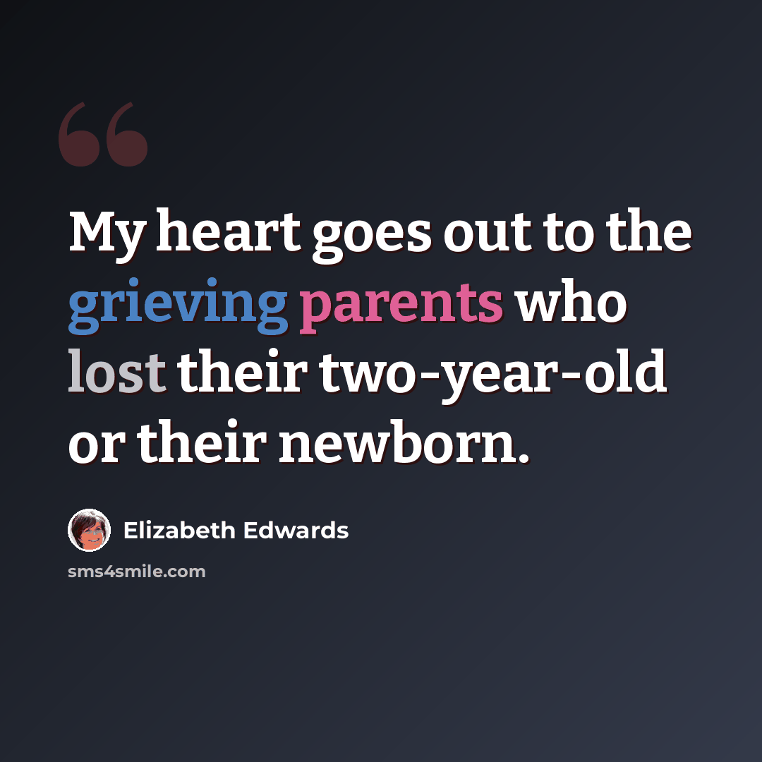 “My heart goes out to the grieving parents who lost their two-year-old or their newborn.” quote by Elizabeth Edwards