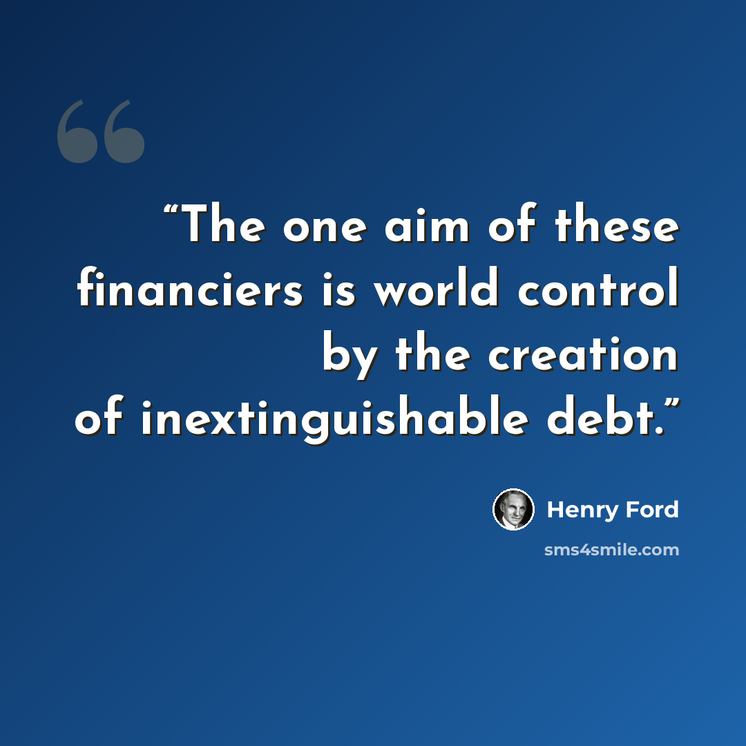 “The one aim of these financiers is world control by the creation of inextinguishable debt.” quote by Henry Ford