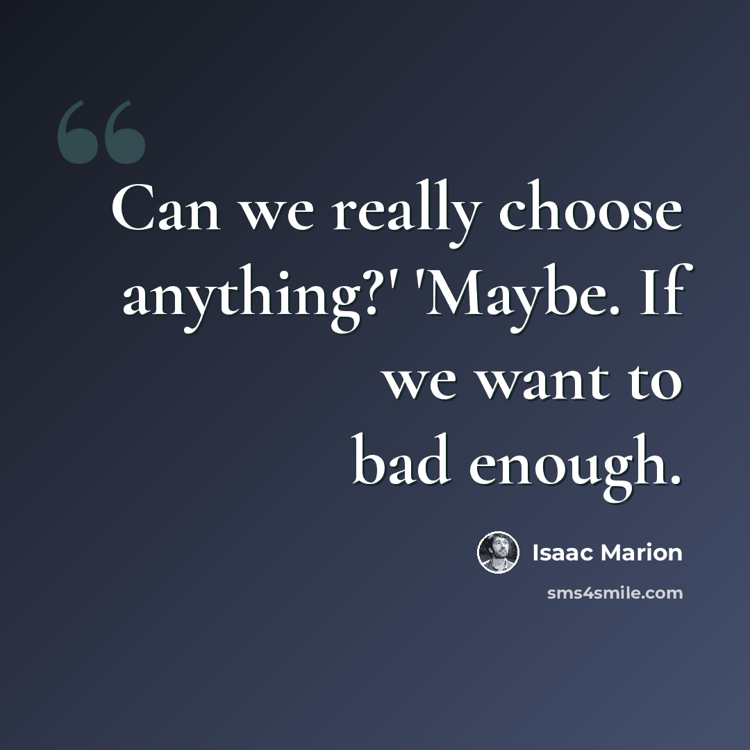 “Can we really choose anything?' 'Maybe. If we want to bad enough.” quote by Isaac Marion