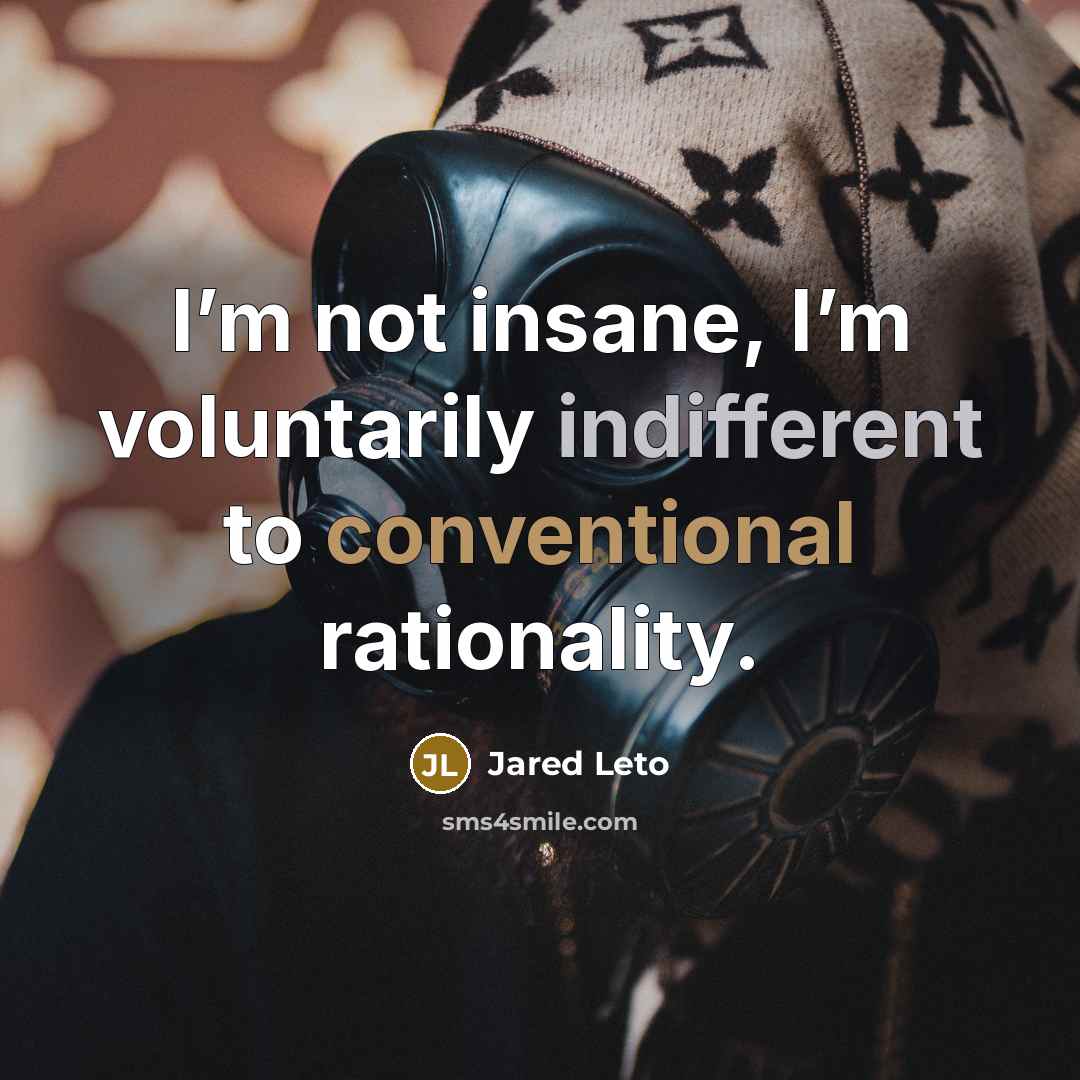 “I’m not insane, I’m voluntarily indifferent to conventional rationality.” quote by Jared Leto