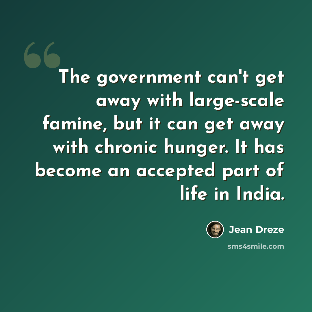 “The government can't get away with large-scale famine, but it can get away with chronic hunger. It has become an accepted part of life in India.” quote by Jean Dreze