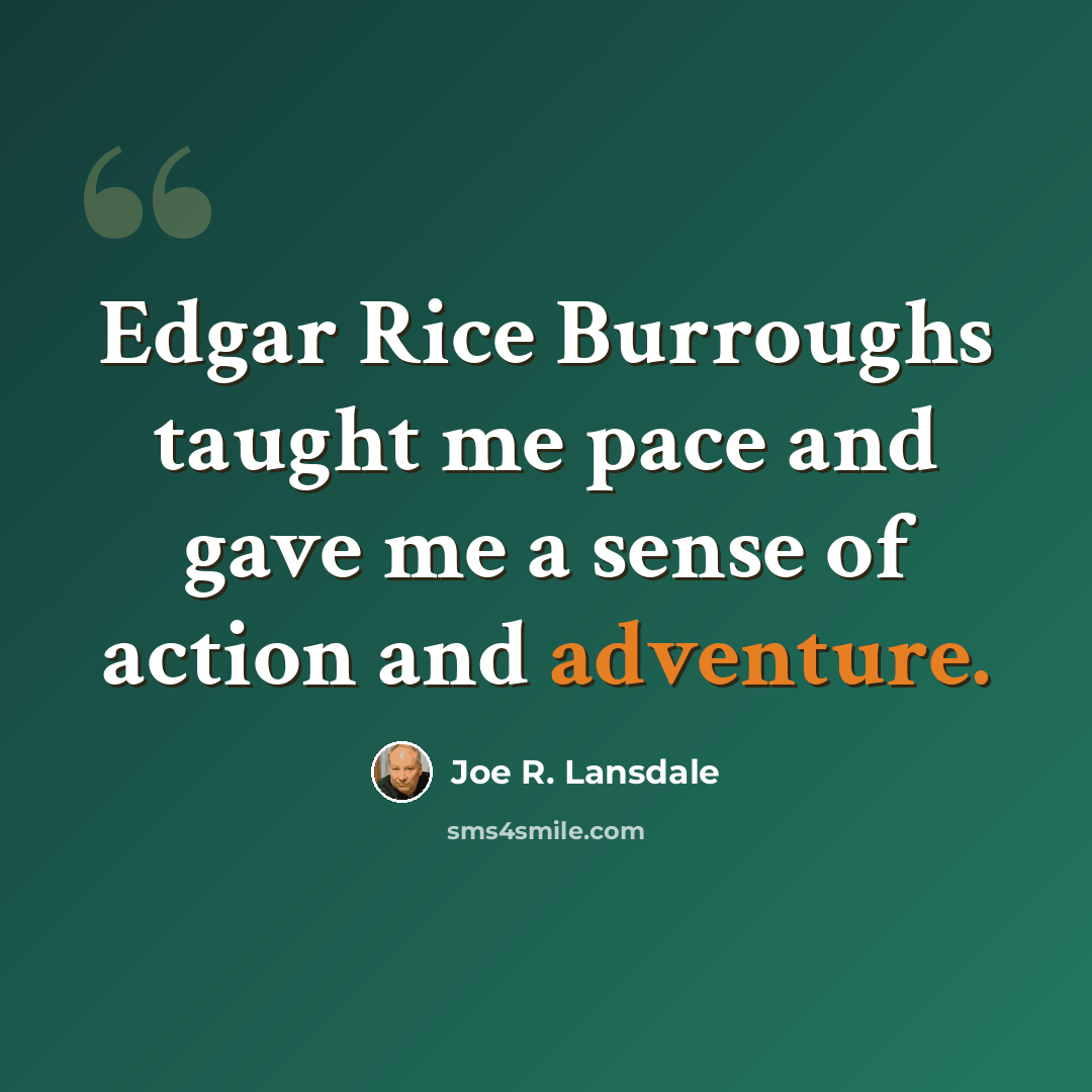 “Edgar Rice Burroughs taught me pace and gave me a sense of action and adventure.” quote by Joe R. Lansdale