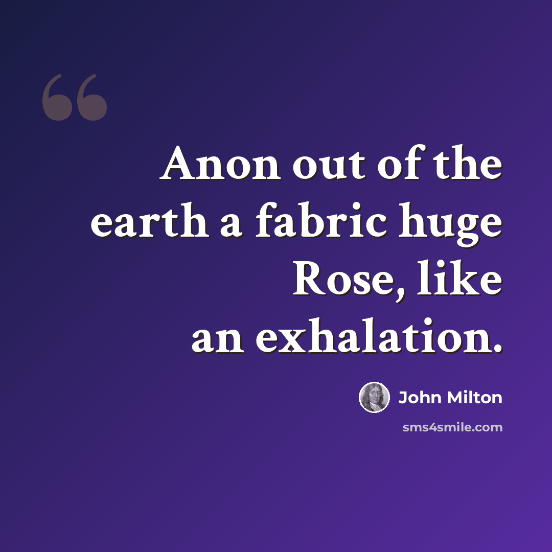 “Anon out of the earth a fabric huge Rose, like an exhalation.” quote by John Milton