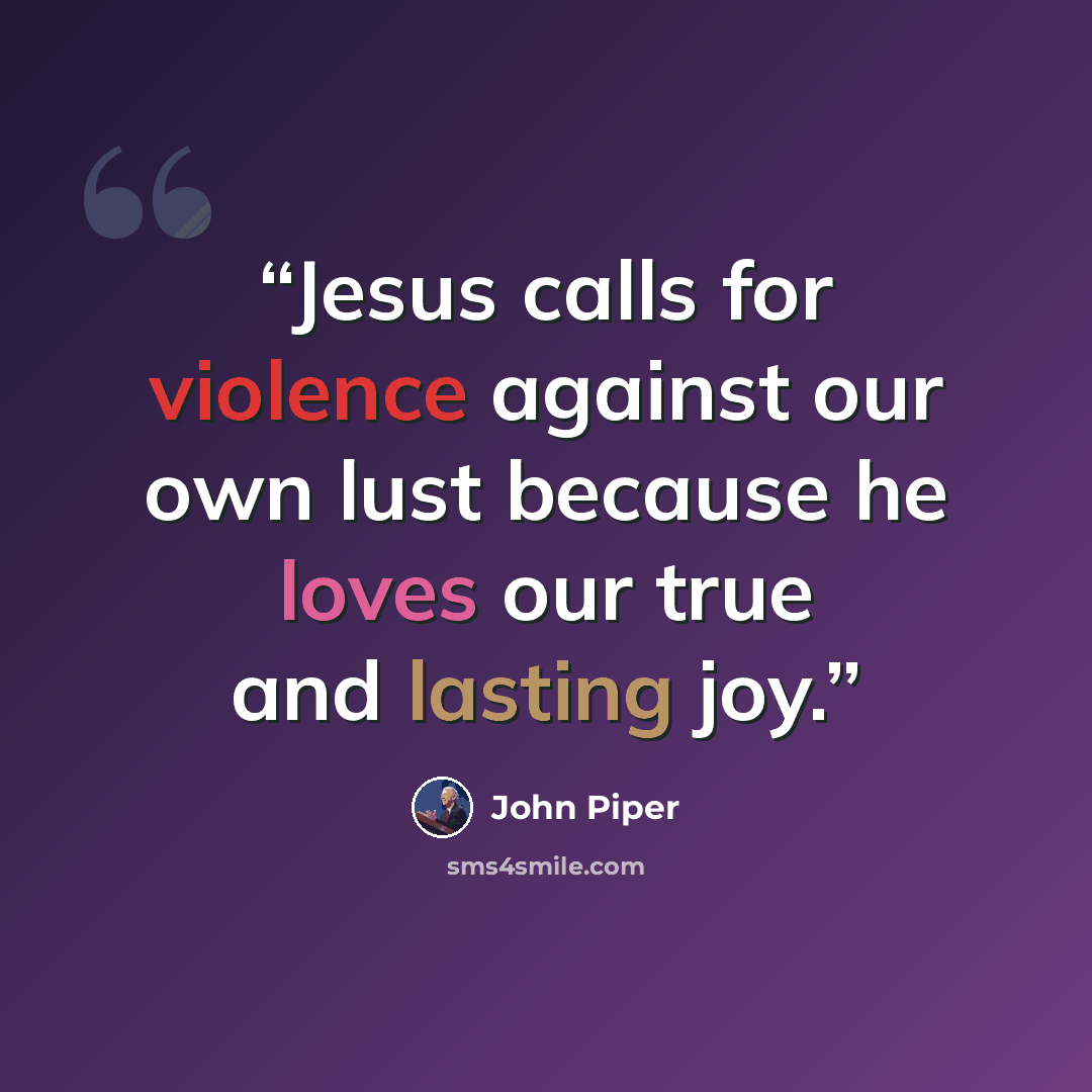 “Jesus calls for violence against our own lust because he loves our true and lasting joy.” quote by John Piper