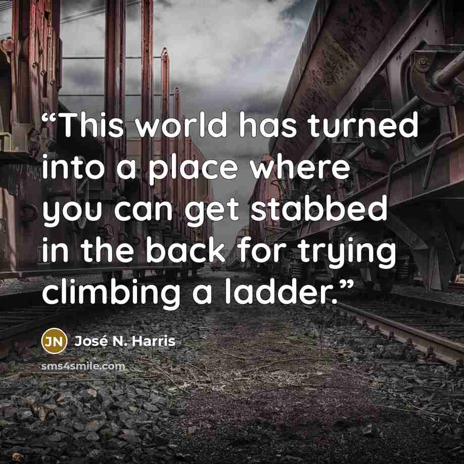 “This world has turned into a place where you can get stabbed in the back for trying climbing a ladder.” quote by José N. Harris