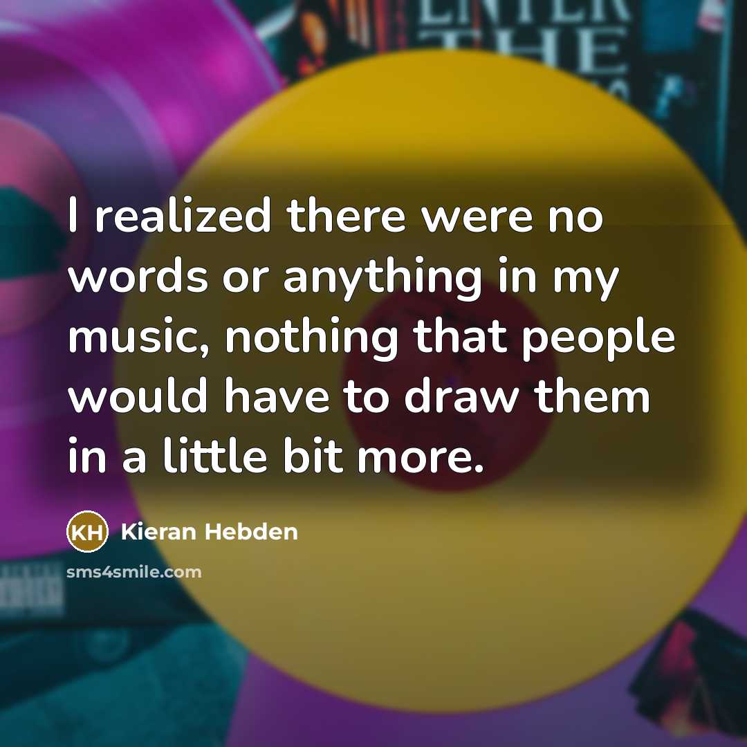 “I realized there were no words or anything in my music, nothing that people would have to draw them in a little bit more.” quote by Kieran Hebden