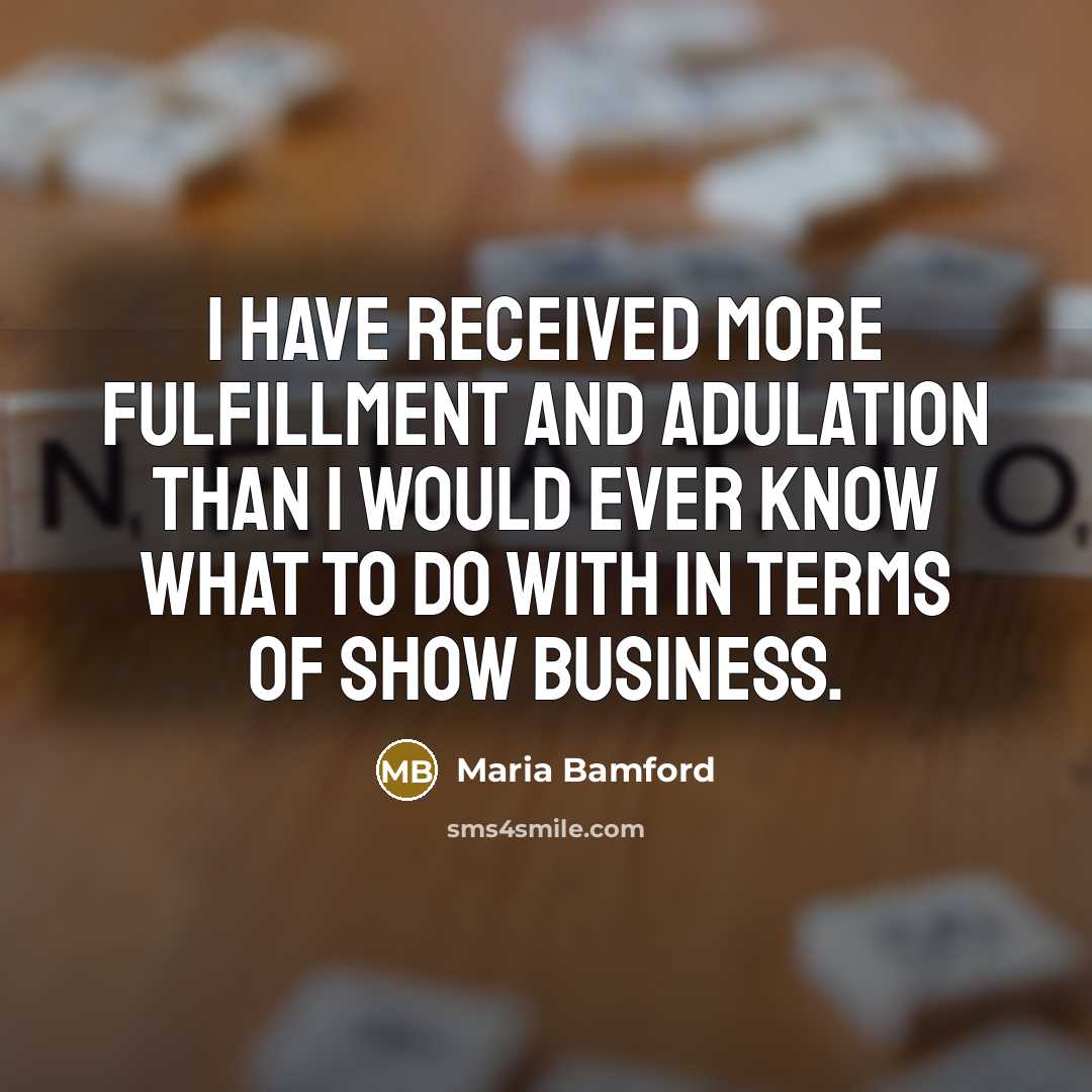 “I have received more fulfillment and adulation than I would ever know what to do with in terms of show business.” quote by Maria Bamford