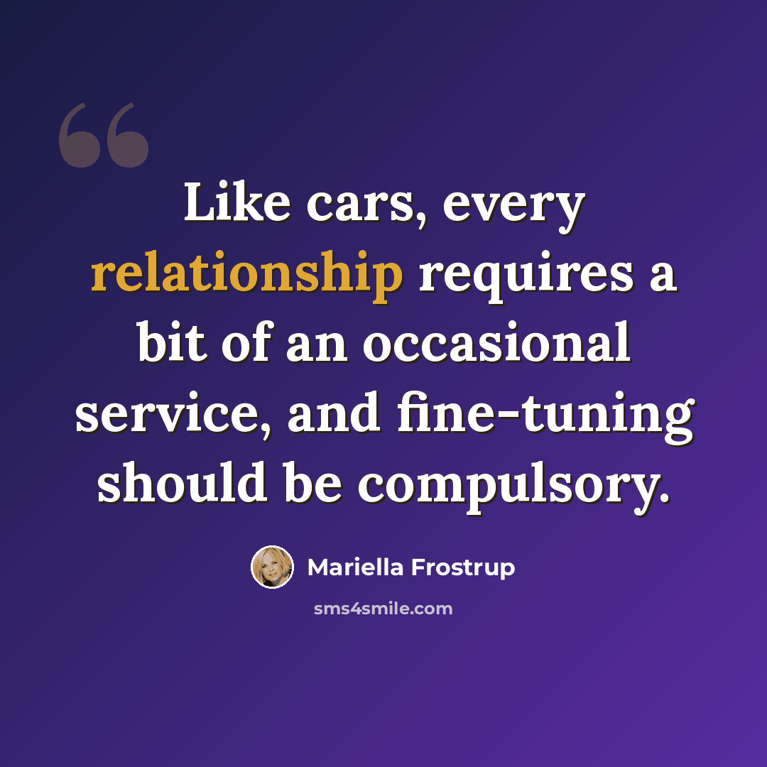 “Like cars, every relationship requires a bit of an occasional service, and fine-tuning should be compulsory.” quote by Mariella Frostrup