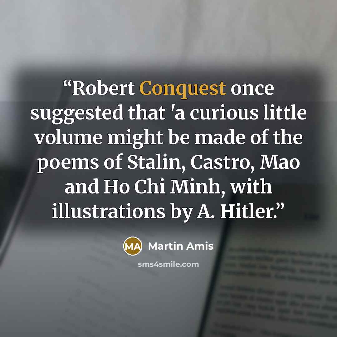 “Robert Conquest once suggested that 'a curious little volume might be made of the poems of Stalin, Castro, Mao and Ho Chi Minh, with illustrations by A. Hitler.” quote by Martin Amis