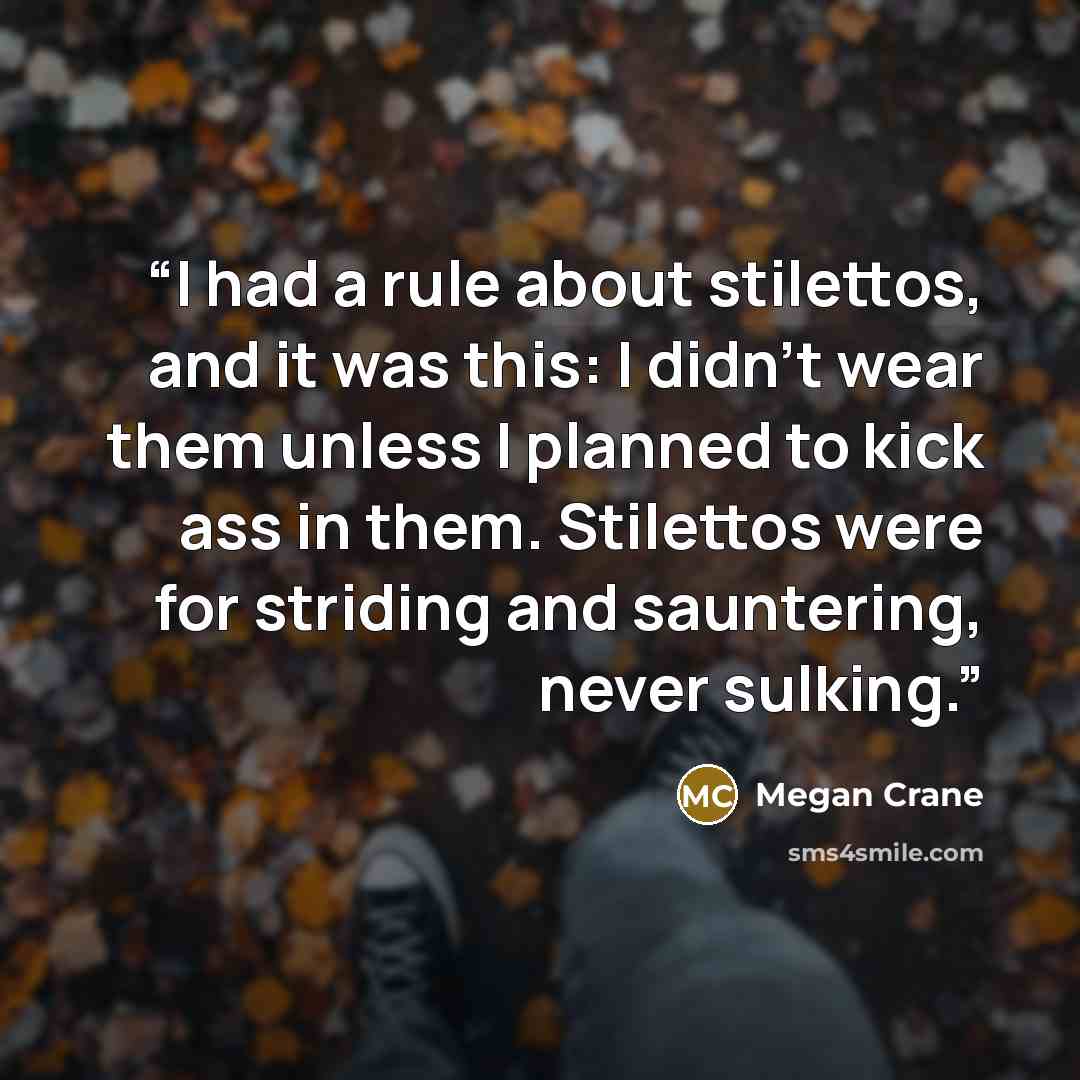 “I had a rule about stilettos, and it was this: I didn't wear them unless I planned to kick ass in them. Stilettos were for striding and sauntering, never sulking.” quote by Megan Crane
