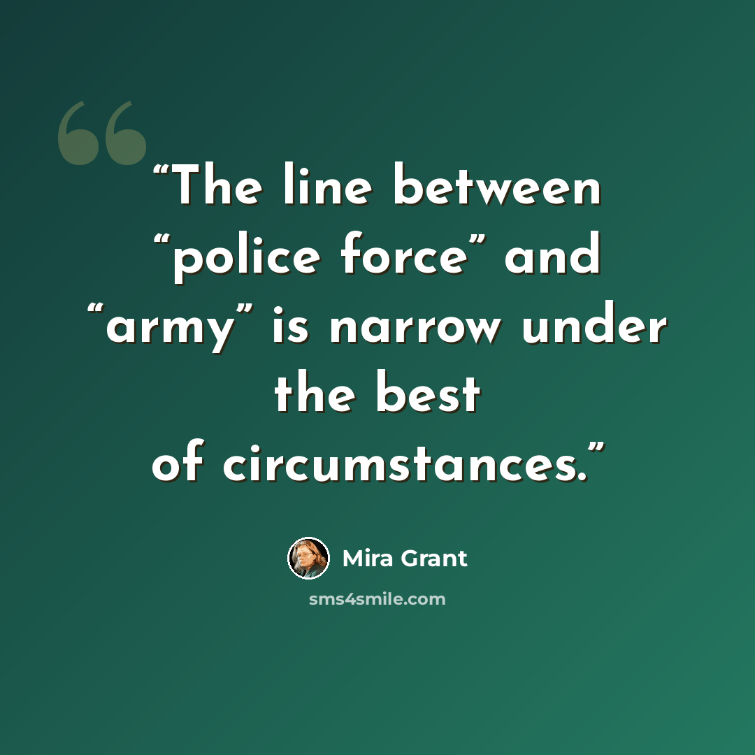 “The line between “police force” and “army” is narrow under the best of circumstances.” quote by Mira Grant