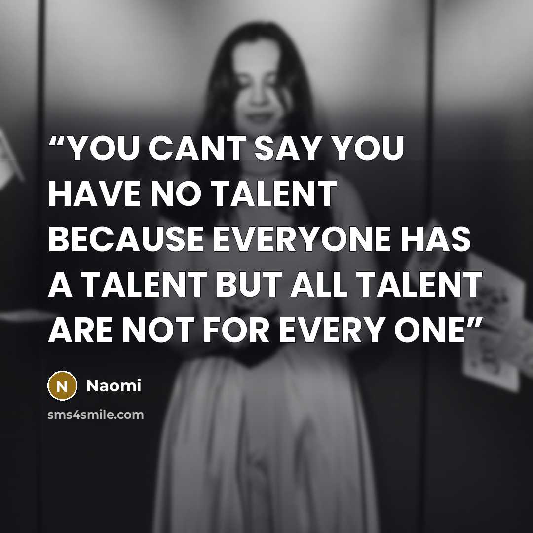 “YOU CANT SAY YOU HAVE NO TALENT BECAUSE EVERYONE HAS A TALENT BUT ALL TALENT ARE NOT FOR EVERY ONE” quote by NAOMI