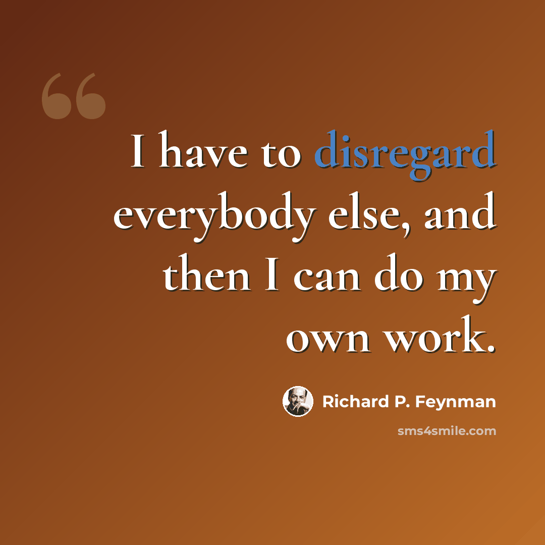 “I have to disregard everybody else, and then I can do my own work.” quote by Richard P. Feynman