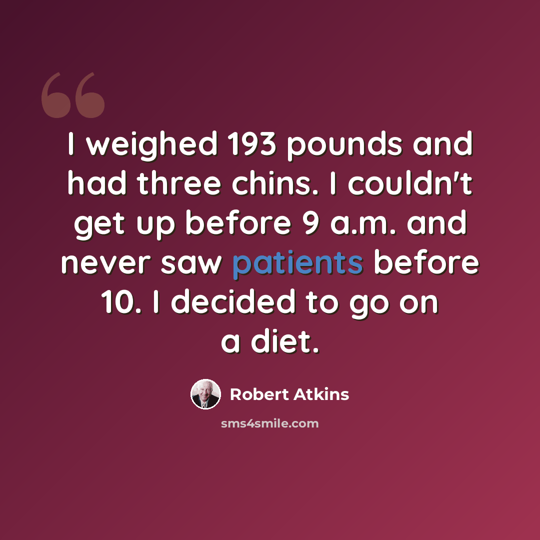 “I weighed 193 pounds and had three chins. I couldn't get up before 9 a.m. and never saw patients before 10. I decided to go on a diet.” quote by Robert Atkins
