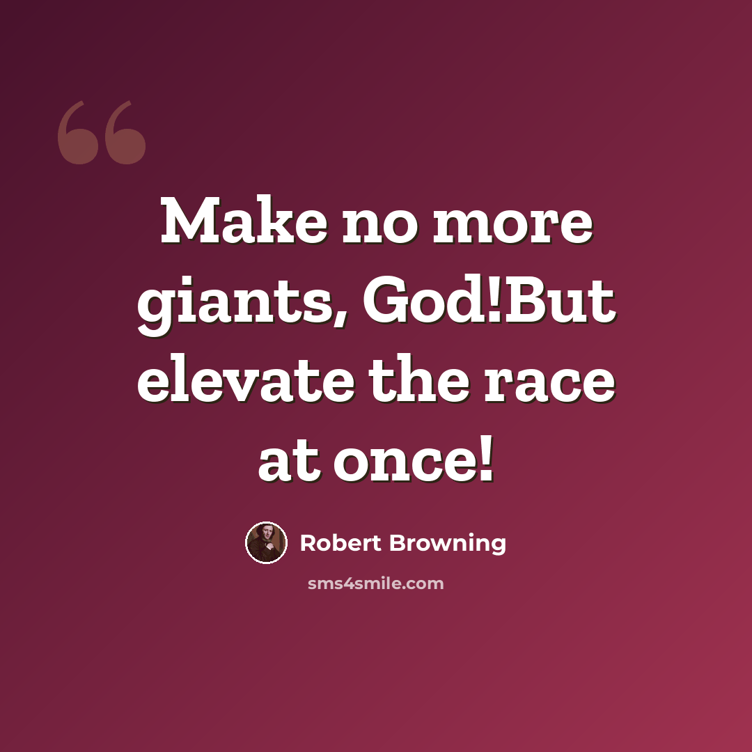 “Make no more giants, God!But elevate the race at once!” quote by Robert Browning