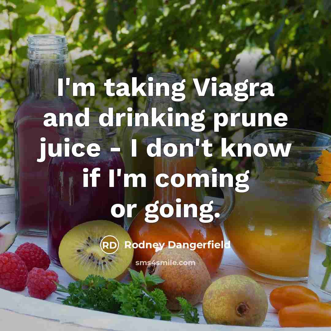 “I'm taking Viagra and drinking prune juice - I don't know if I'm coming or going.” quote by Rodney Dangerfield