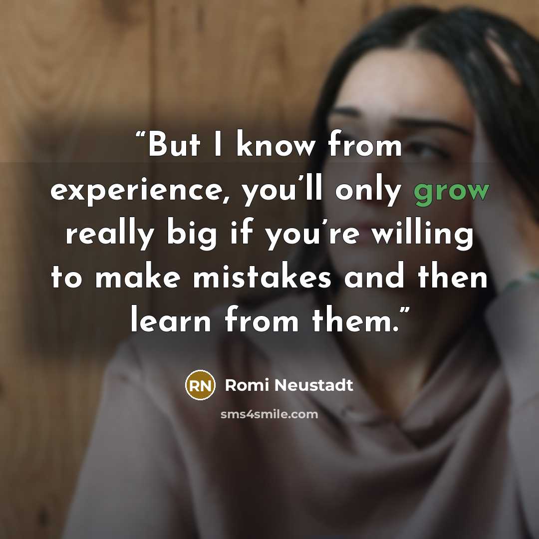 “But I know from experience, you’ll only grow really big if you’re willing to make mistakes and then learn from them.” quote by Romi Neustadt