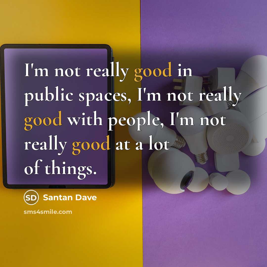 “I'm not really good in public spaces, I'm not really good with people, I'm not really good at a lot of things.” quote by Santan Dave