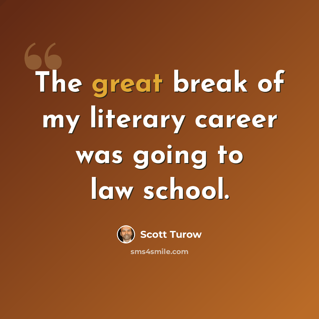 “The great break of my literary career was going to law school.” quote by Scott Turow