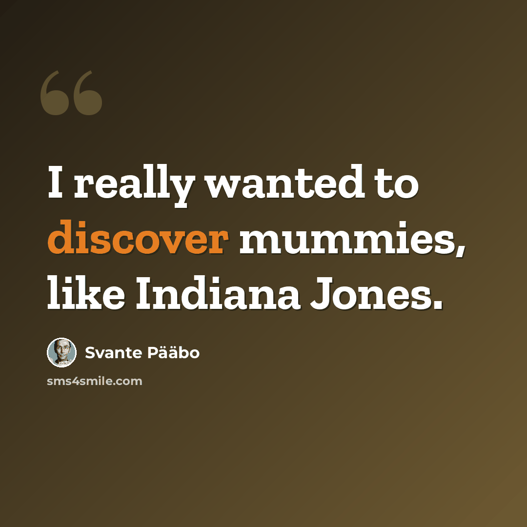 “I really wanted to discover mummies, like Indiana Jones.” quote by Svante Paabo