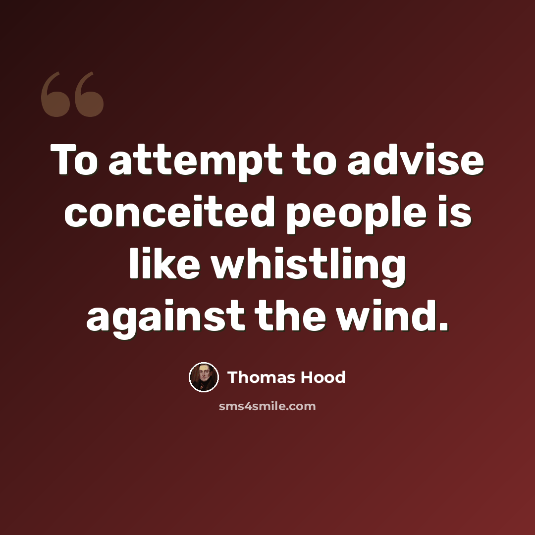 “To attempt to advise conceited people is like whistling against the wind.” quote by Thomas Hood