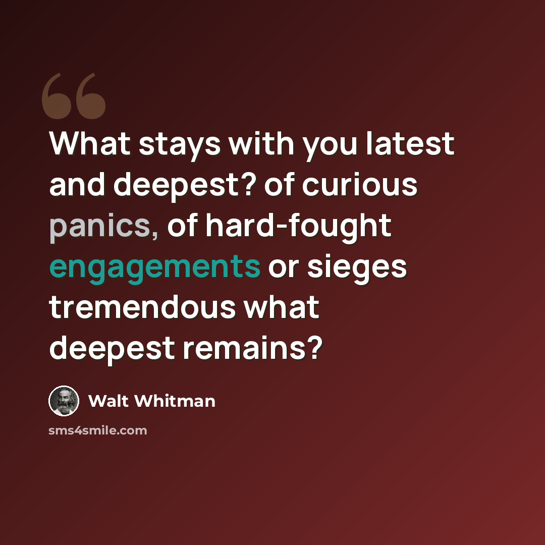 “What stays with you latest and deepest? of curious panics, of hard-fought engagements or sieges tremendous what deepest remains?” quote by Walt Whitman