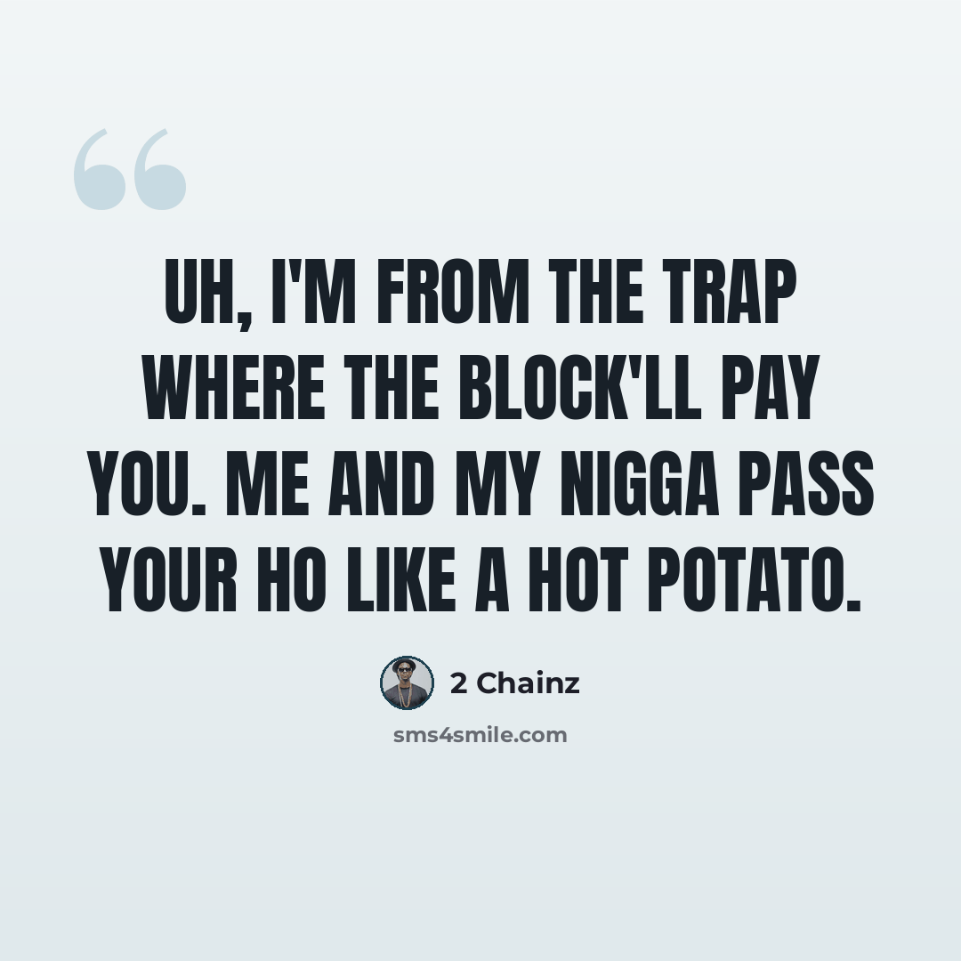 “Uh, I'm from the trap where the block'll pay you. Me and my nigga pass your ho like a hot potato.” quote by 2 Chainz