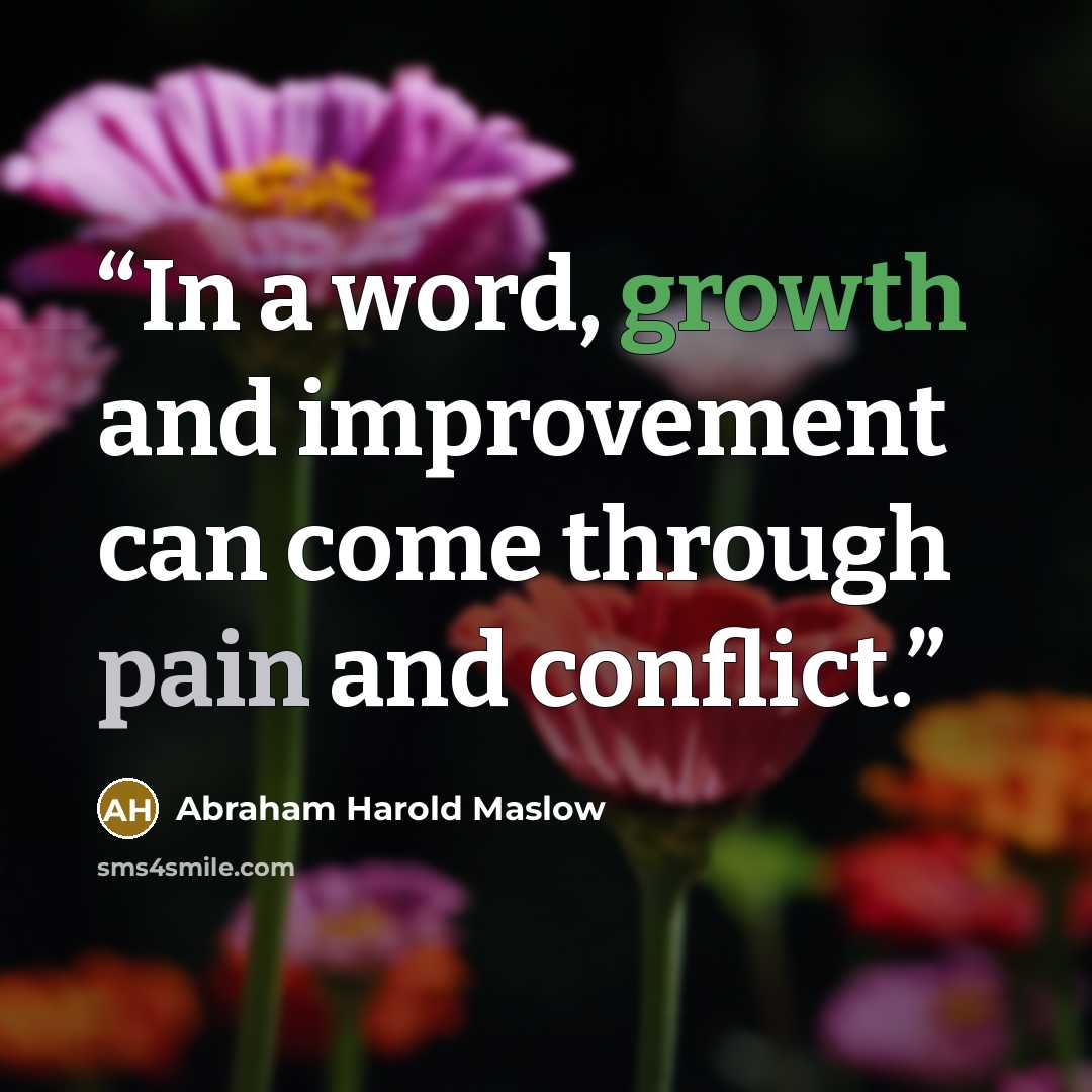 “In a word, growth and improvement can come through pain and conflict.” quote by Abraham Harold Maslow