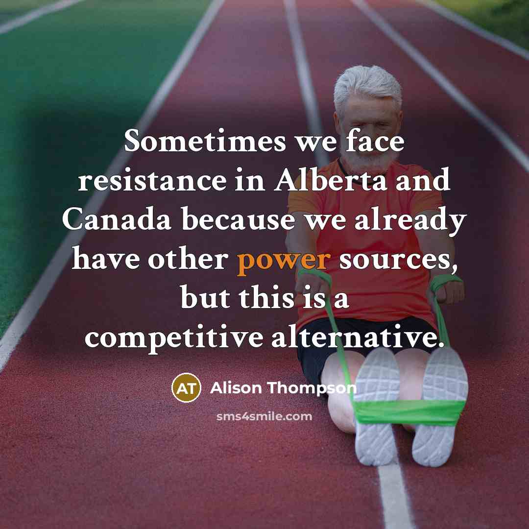“Sometimes we face resistance in Alberta and Canada because we already have other power sources, but this is a competitive alternative.” quote by Alison Thompson