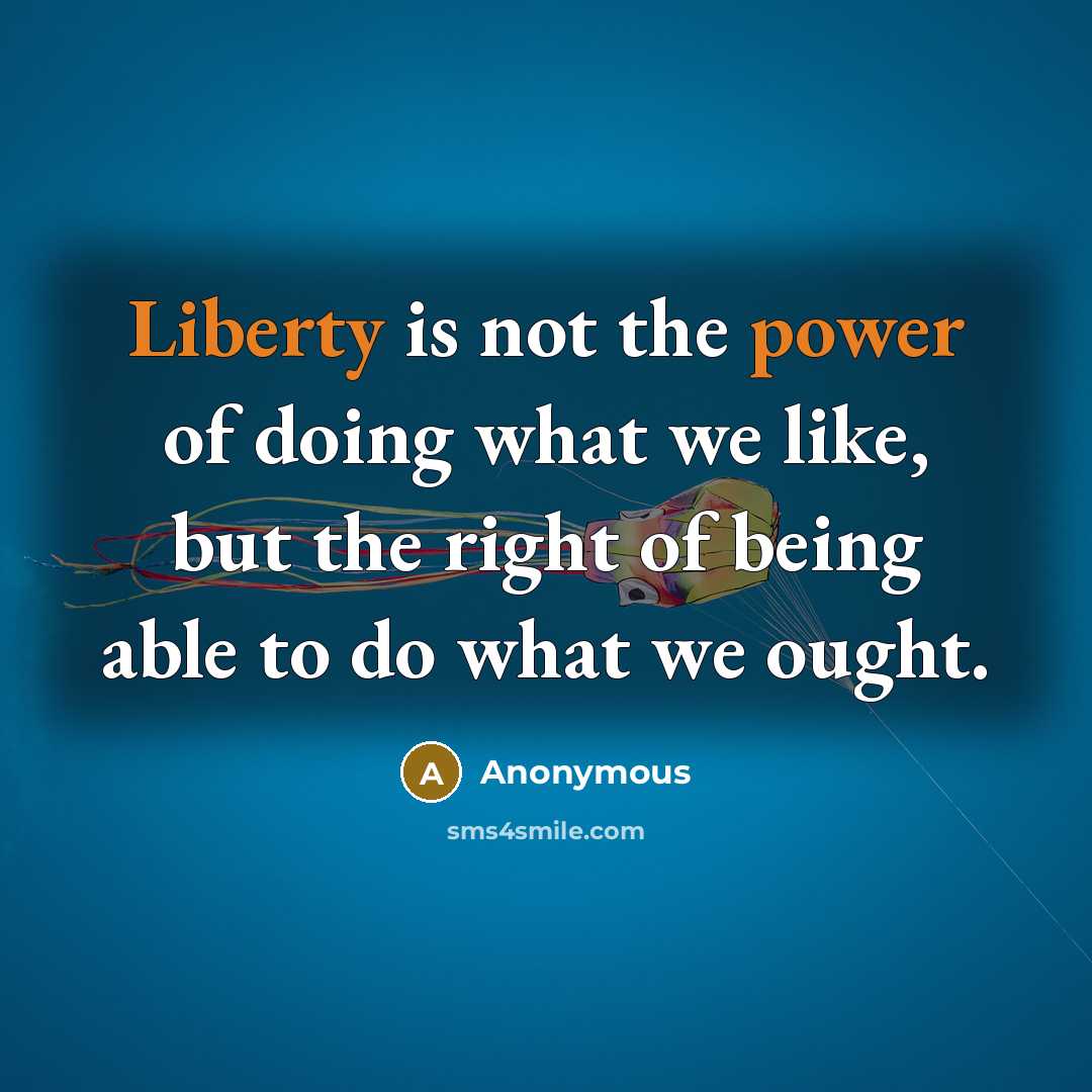 “Liberty is not the power of doing what we like, but the right of being able to do what we ought.” quote by Anonymous