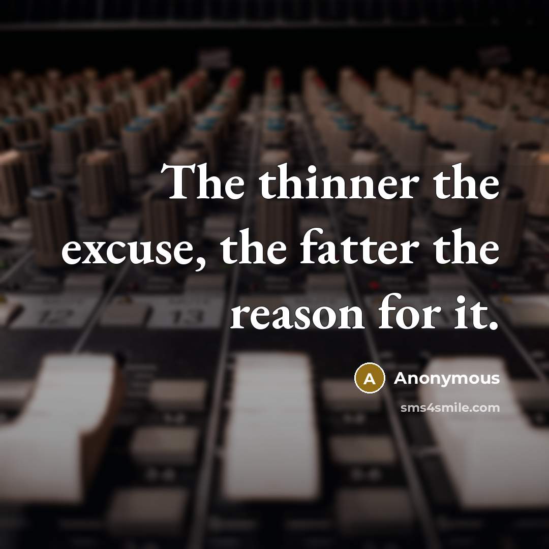 “The thinner the excuse, the fatter the reason for it.” quote by Anonymous