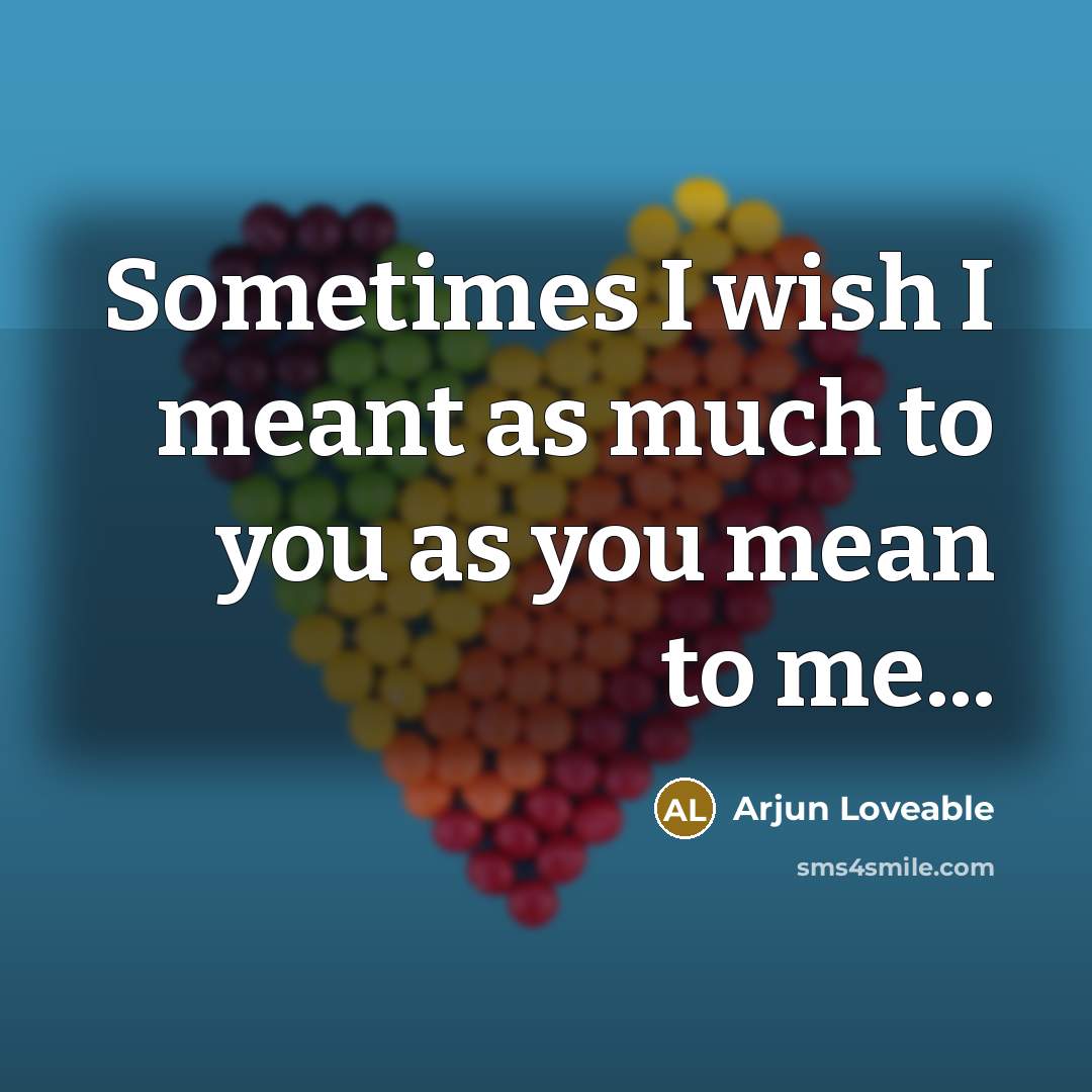 “Sometimes I wish I meant as much to you as you mean to me...” quote by Arjun Loveable