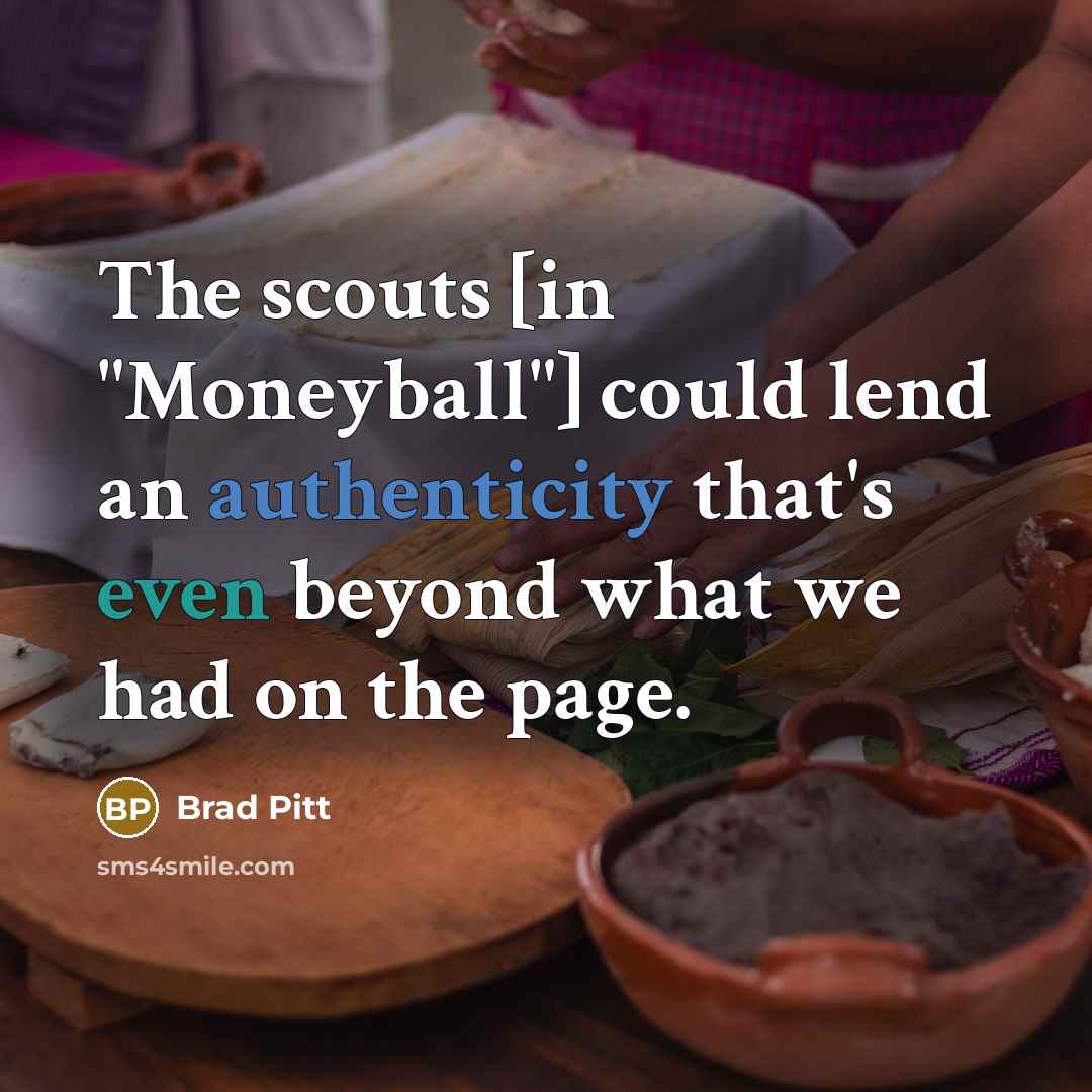 “The scouts [in "Moneyball"] could lend an authenticity that's even beyond what we had on the page.” quote by Brad Pitt