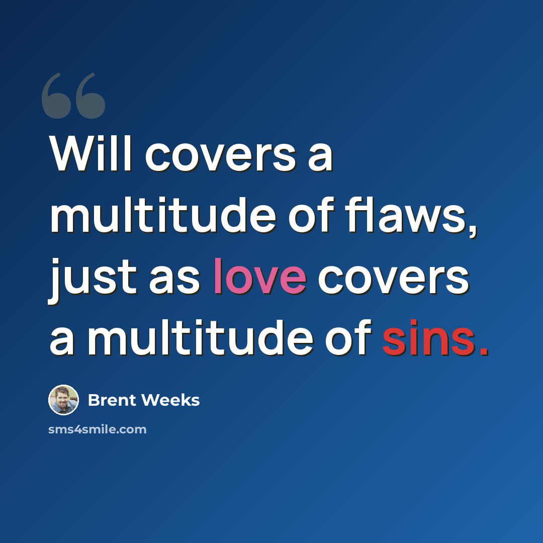 “Will covers a multitude of flaws, just as love covers a multitude of sins.” quote by Brent Weeks