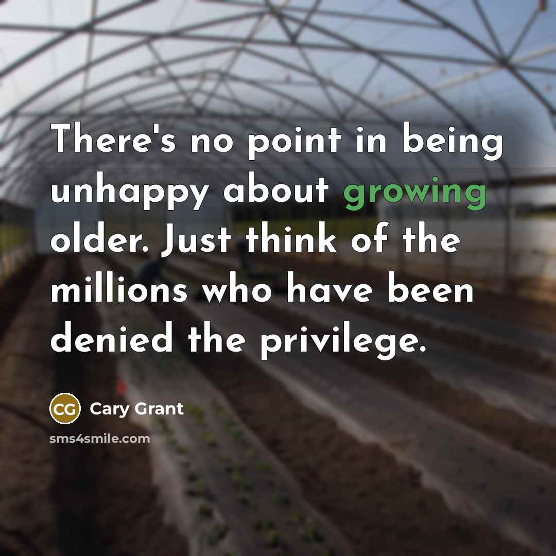 “There's no point in being unhappy about growing older. Just think of the millions who have been denied the privilege.” quote by Cary Grant