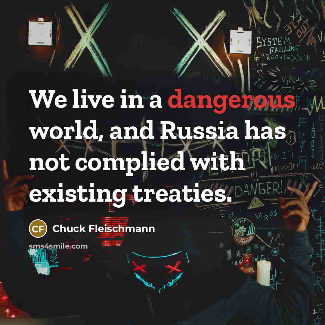 “We live in a dangerous world, and Russia has not complied with existing treaties.” quote by Chuck Fleischmann
