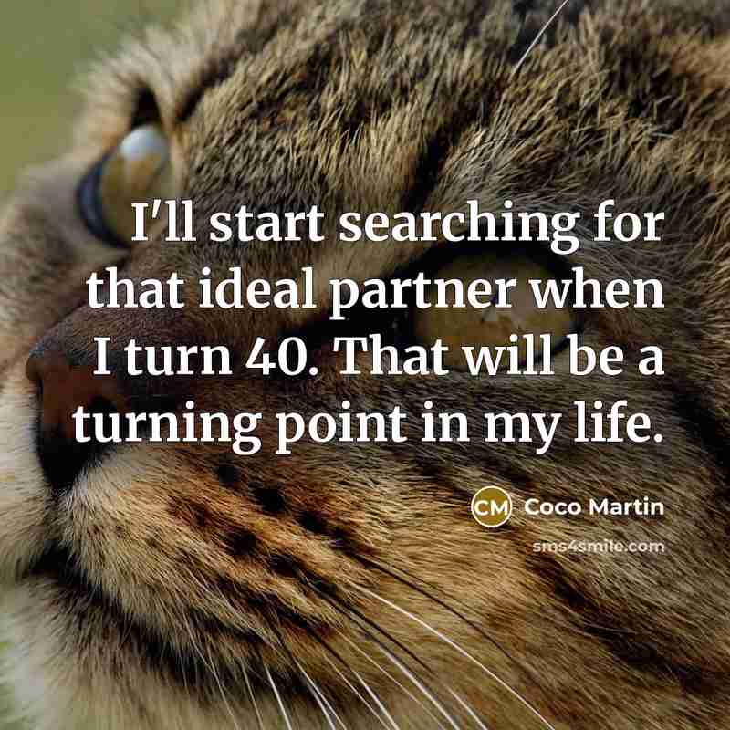 “I'll start searching for that ideal partner when I turn 40. That will be a turning point in my life.” quote by Coco Martin
