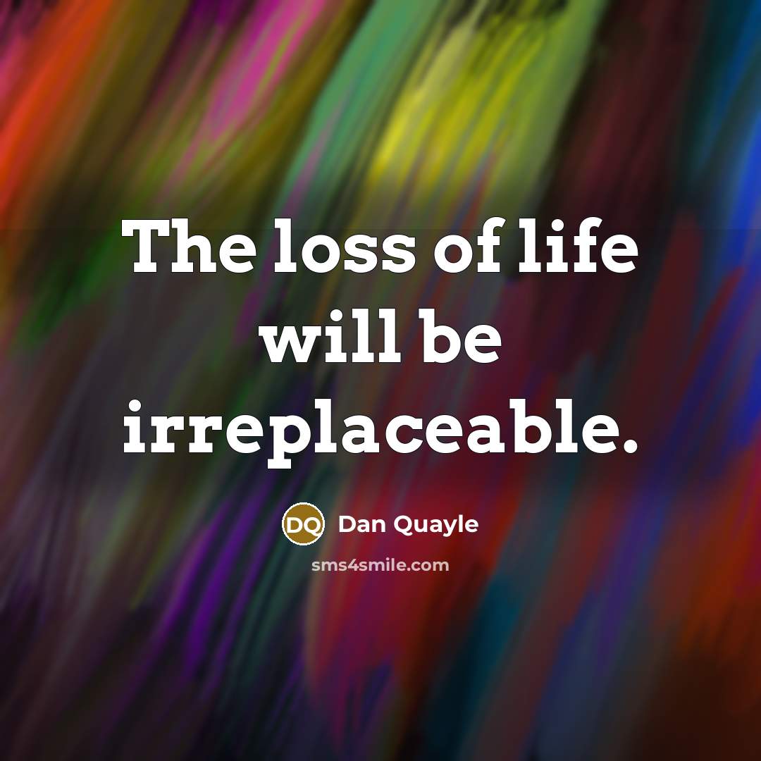 “The loss of life will be irreplaceable.” quote by Dan Quayle